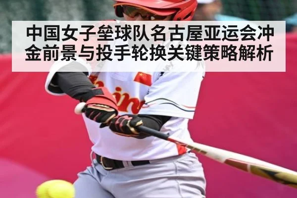 中国女子垒球队名古屋亚运会冲金前景与投手轮换关键策略解析